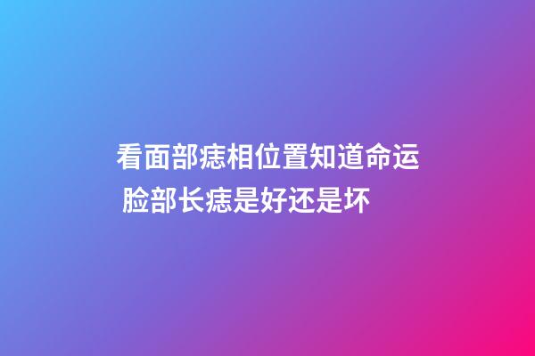 看面部痣相位置知道命运 脸部长痣是好还是坏